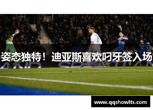 姿态独特！迪亚斯喜欢叼牙签入场