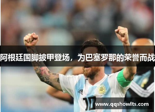 阿根廷国脚披甲登场，为巴塞罗那的荣誉而战