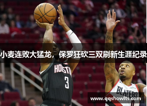 小麦连败大猛龙，保罗狂砍三双刷新生涯纪录